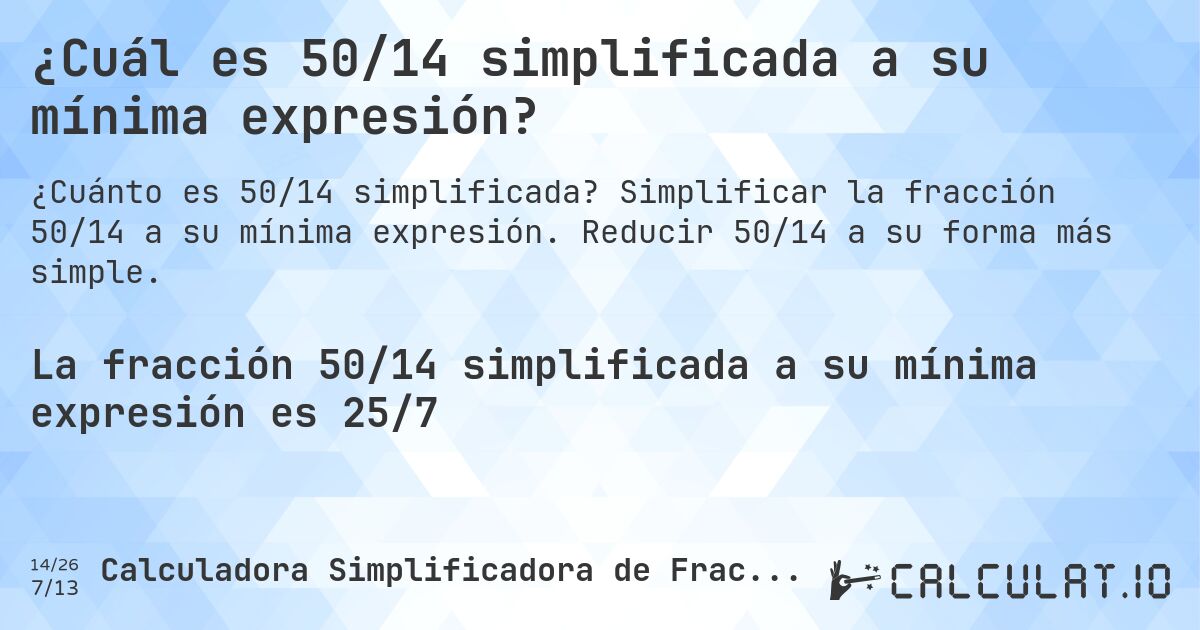 ¿Cuál es 50/14 simplificada a su mínima expresión?. Simplificar la fracción 50/14 a su mínima expresión. Reducir 50/14 a su forma más simple.
