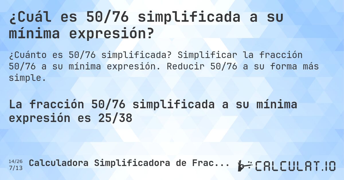 ¿Cuál es 50/76 simplificada a su mínima expresión?. Simplificar la fracción 50/76 a su mínima expresión. Reducir 50/76 a su forma más simple.