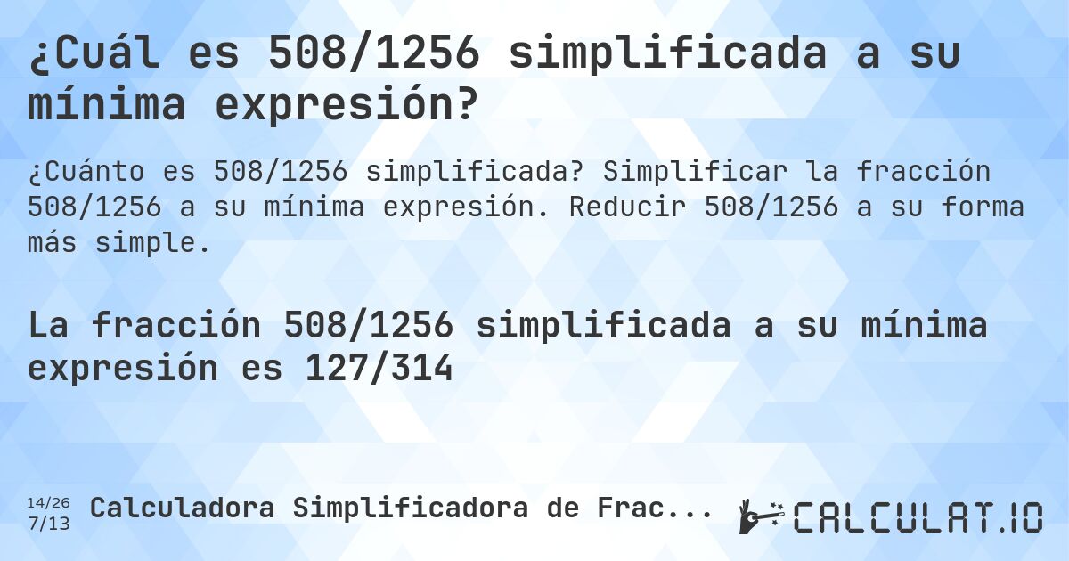 ¿Cuál es 508/1256 simplificada a su mínima expresión?. Simplificar la fracción 508/1256 a su mínima expresión. Reducir 508/1256 a su forma más simple.