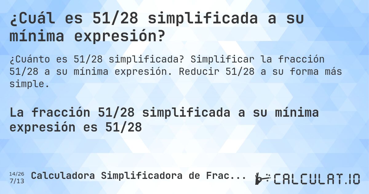 ¿Cuál es 51/28 simplificada a su mínima expresión?. Simplificar la fracción 51/28 a su mínima expresión. Reducir 51/28 a su forma más simple.