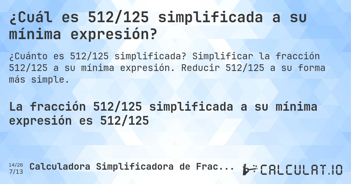 ¿Cuál es 512/125 simplificada a su mínima expresión?. Simplificar la fracción 512/125 a su mínima expresión. Reducir 512/125 a su forma más simple.