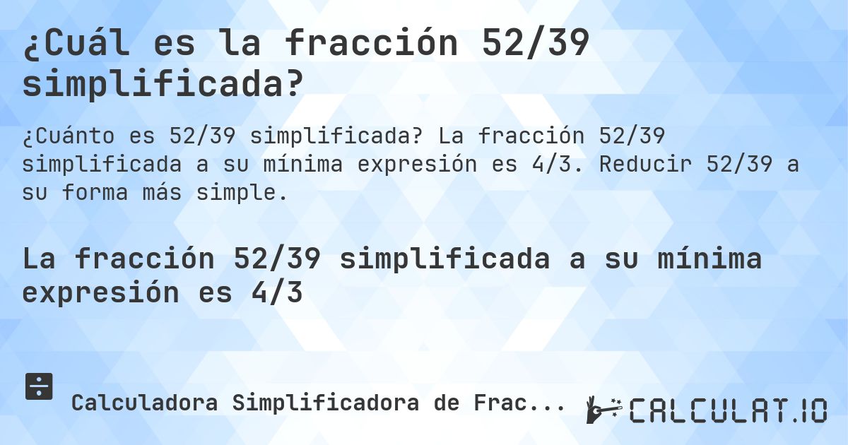 ¿Cuál es la fracción 52/39 simplificada?. La fracción 52/39 simplificada a su mínima expresión es 4/3. Reducir 52/39 a su forma más simple.