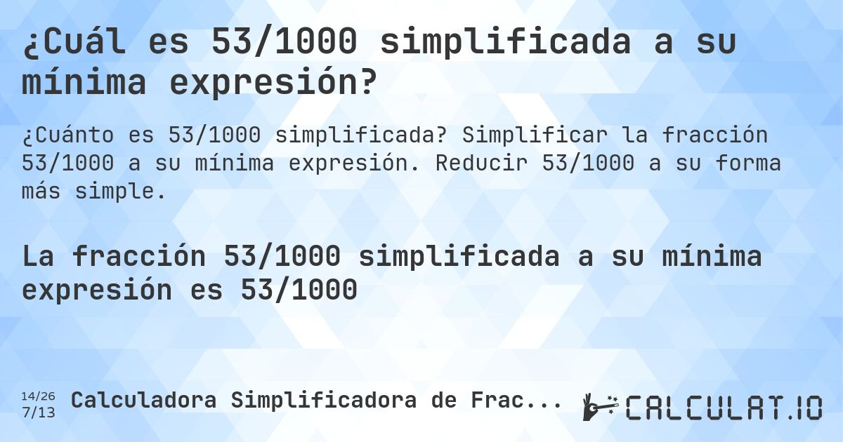 ¿Cuál es 53/1000 simplificada a su mínima expresión?. Simplificar la fracción 53/1000 a su mínima expresión. Reducir 53/1000 a su forma más simple.