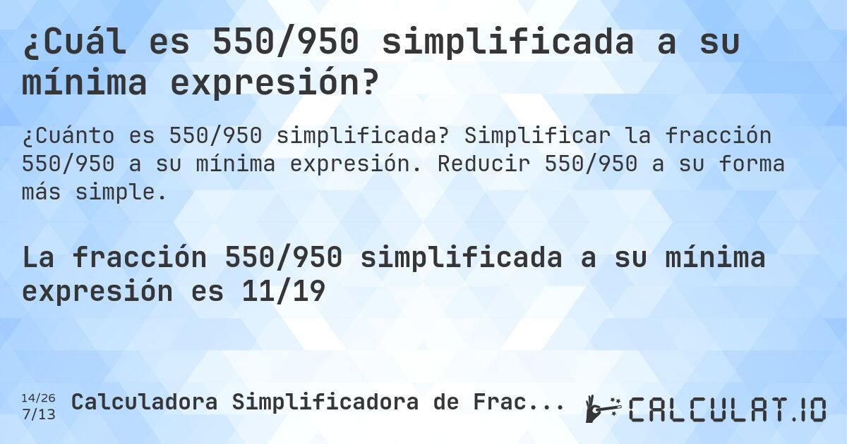¿Cuál es 550/950 simplificada a su mínima expresión?. Simplificar la fracción 550/950 a su mínima expresión. Reducir 550/950 a su forma más simple.