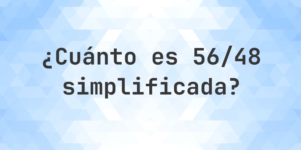 ¿Cuál es 56/48 simplificada a su mínima expresión? - Calculatio