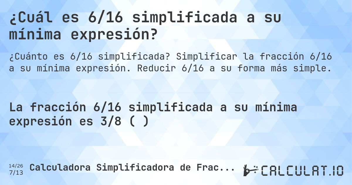¿Cuál es 6/16 simplificada a su mínima expresión?. Simplificar la fracción 6/16 a su mínima expresión. Reducir 6/16 a su forma más simple.
