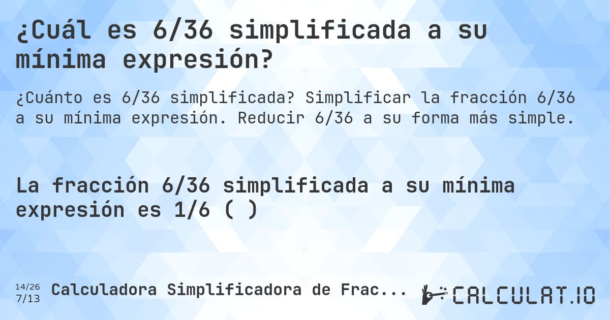 ¿Cuál es 6/36 simplificada a su mínima expresión?. Simplificar la fracción 6/36 a su mínima expresión. Reducir 6/36 a su forma más simple.