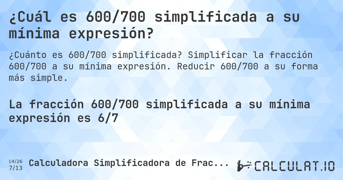 ¿Cuál es 600/700 simplificada a su mínima expresión?. Simplificar la fracción 600/700 a su mínima expresión. Reducir 600/700 a su forma más simple.