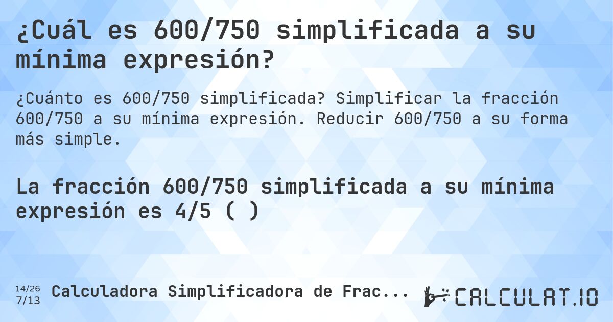 ¿Cuál es 600/750 simplificada a su mínima expresión?. Simplificar la fracción 600/750 a su mínima expresión. Reducir 600/750 a su forma más simple.