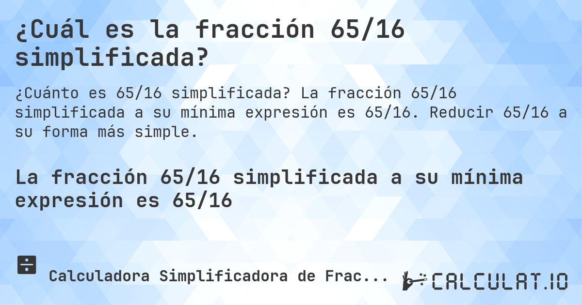 ¿Cuál es la fracción 65/16 simplificada?. La fracción 65/16 simplificada a su mínima expresión es 65/16. Reducir 65/16 a su forma más simple.