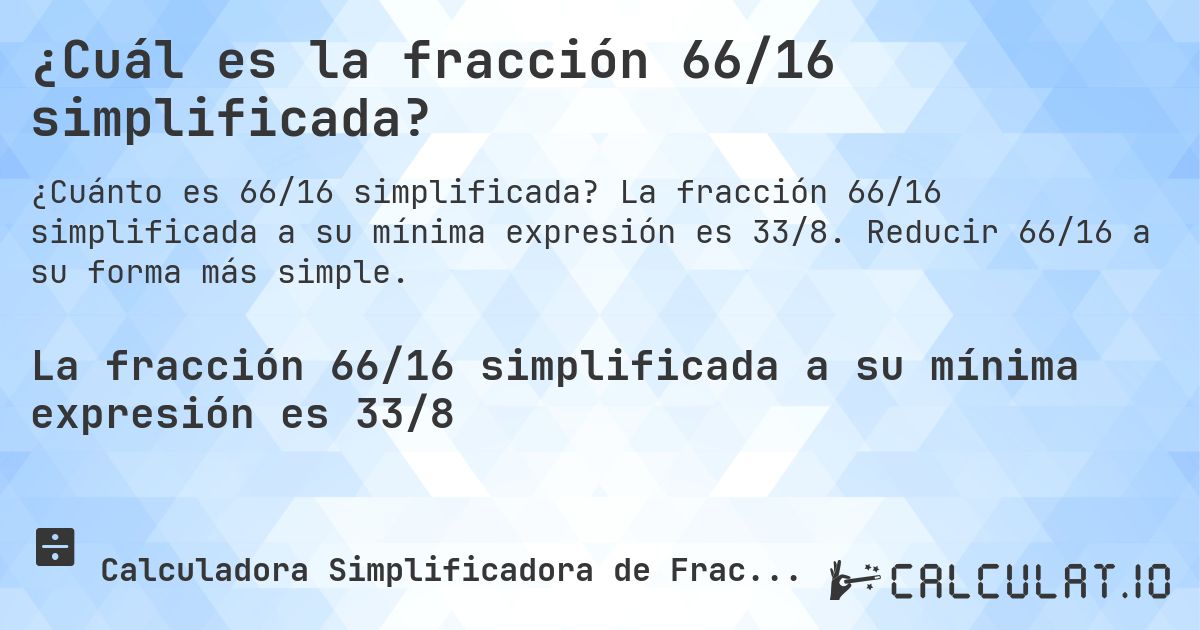 ¿Cuál es la fracción 66/16 simplificada?. La fracción 66/16 simplificada a su mínima expresión es 33/8. Reducir 66/16 a su forma más simple.
