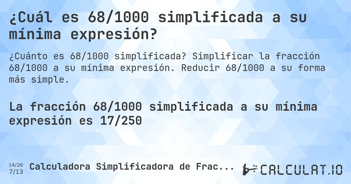 ¿Cuál es 68/1000 simplificada a su mínima expresión?. Simplificar la fracción 68/1000 a su mínima expresión. Reducir 68/1000 a su forma más simple.