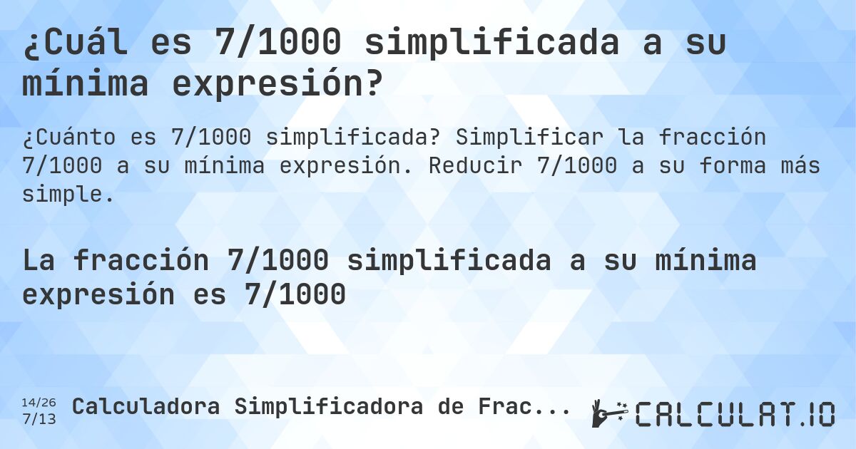 ¿Cuál es 7/1000 simplificada a su mínima expresión?. Simplificar la fracción 7/1000 a su mínima expresión. Reducir 7/1000 a su forma más simple.