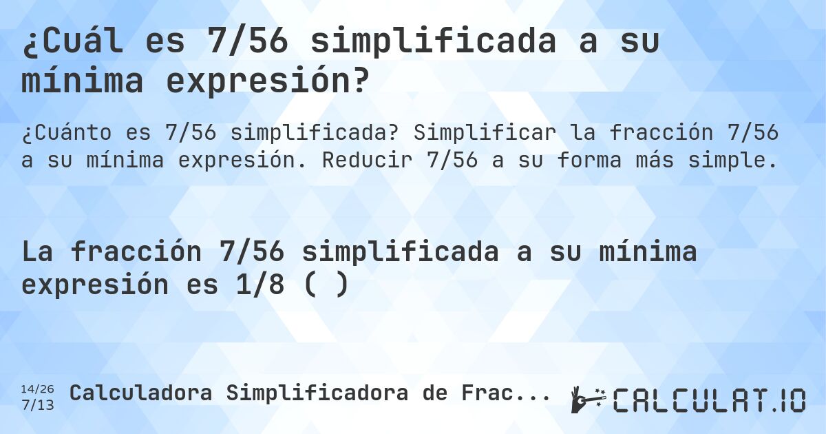 ¿Cuál es 7/56 simplificada a su mínima expresión?. Simplificar la fracción 7/56 a su mínima expresión. Reducir 7/56 a su forma más simple.