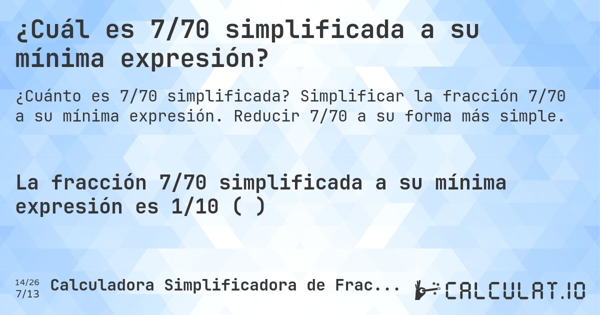 ¿Cuál es 7/70 simplificada a su mínima expresión?. Simplificar la fracción 7/70 a su mínima expresión. Reducir 7/70 a su forma más simple.