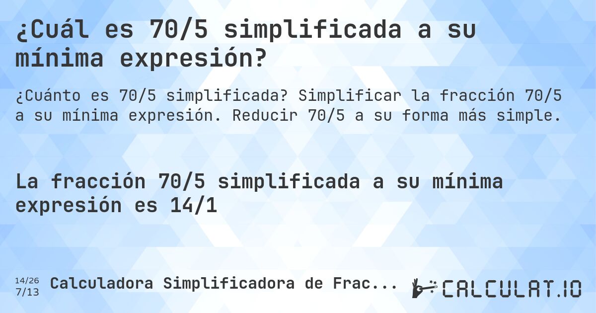 ¿Cuál es 70/5 simplificada a su mínima expresión?. Simplificar la fracción 70/5 a su mínima expresión. Reducir 70/5 a su forma más simple.