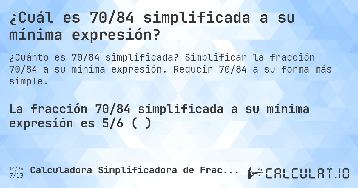 ¿Cuál es 70/84 simplificada a su mínima expresión?. Simplificar la fracción 70/84 a su mínima expresión. Reducir 70/84 a su forma más simple.
