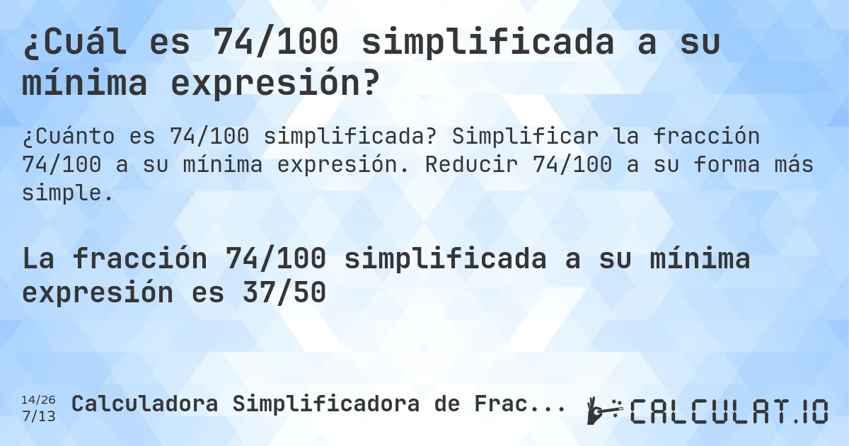 ¿Cuál es 74/100 simplificada a su mínima expresión?. Simplificar la fracción 74/100 a su mínima expresión. Reducir 74/100 a su forma más simple.