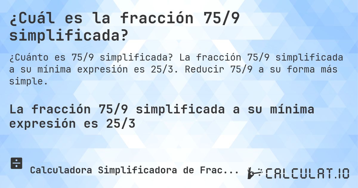 ¿Cuál es la fracción 75/9 simplificada?. La fracción 75/9 simplificada a su mínima expresión es 25/3. Reducir 75/9 a su forma más simple.