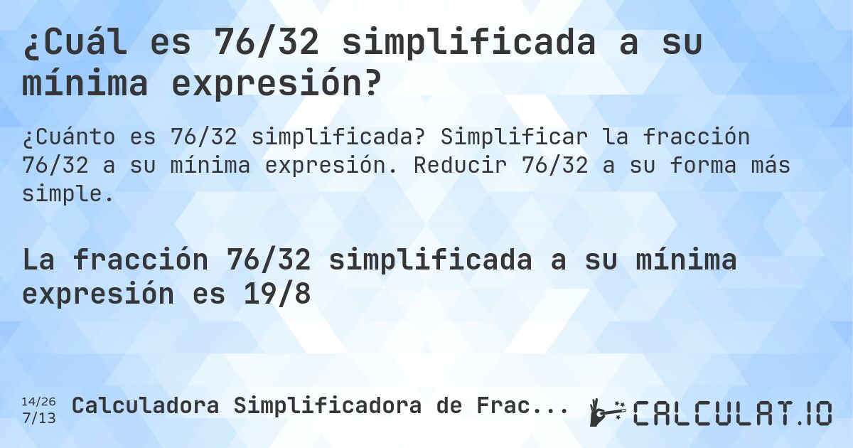 ¿Cuál es 76/32 simplificada a su mínima expresión?. Simplificar la fracción 76/32 a su mínima expresión. Reducir 76/32 a su forma más simple.