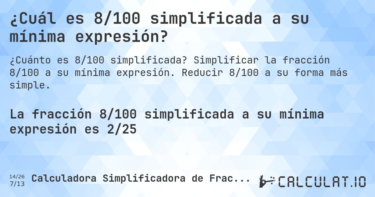 ¿Cuál es 8/100 simplificada a su mínima expresión?. Simplificar la fracción 8/100 a su mínima expresión. Reducir 8/100 a su forma más simple.