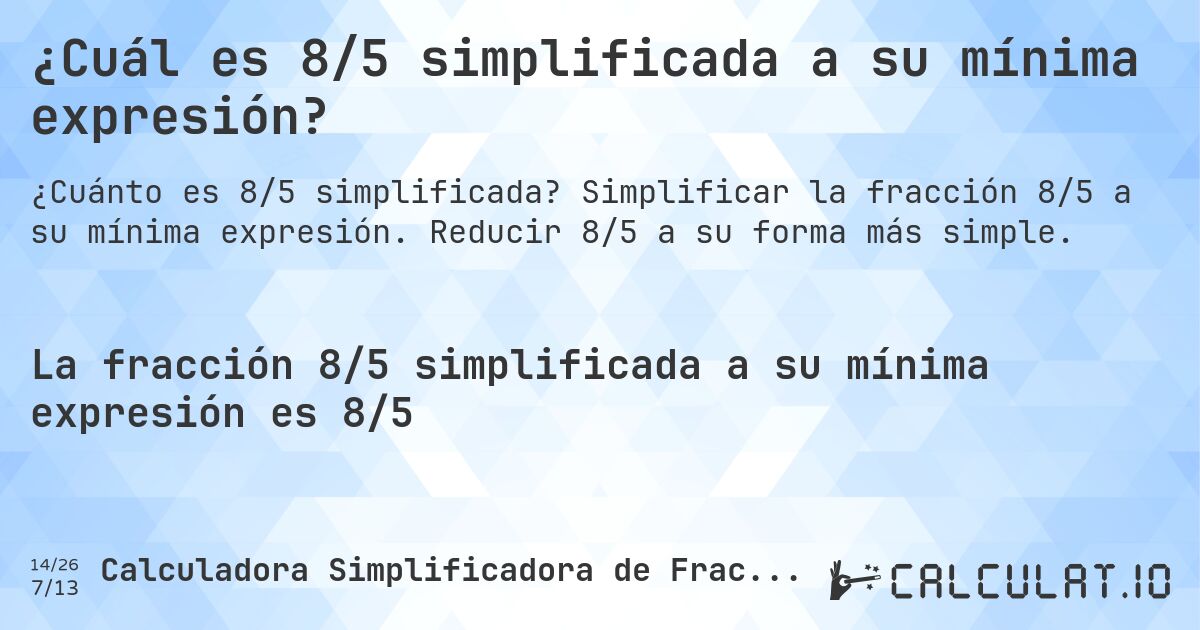 ¿Cuál es 8/5 simplificada a su mínima expresión?. Simplificar la fracción 8/5 a su mínima expresión. Reducir 8/5 a su forma más simple.