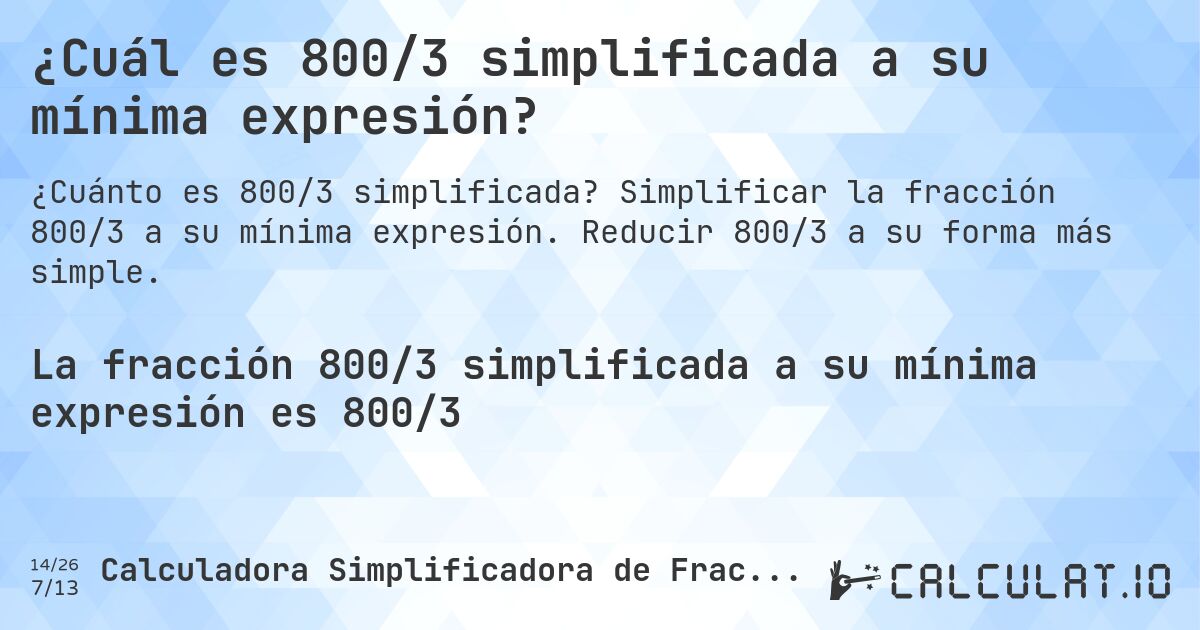 ¿Cuál es 800/3 simplificada a su mínima expresión?. Simplificar la fracción 800/3 a su mínima expresión. Reducir 800/3 a su forma más simple.