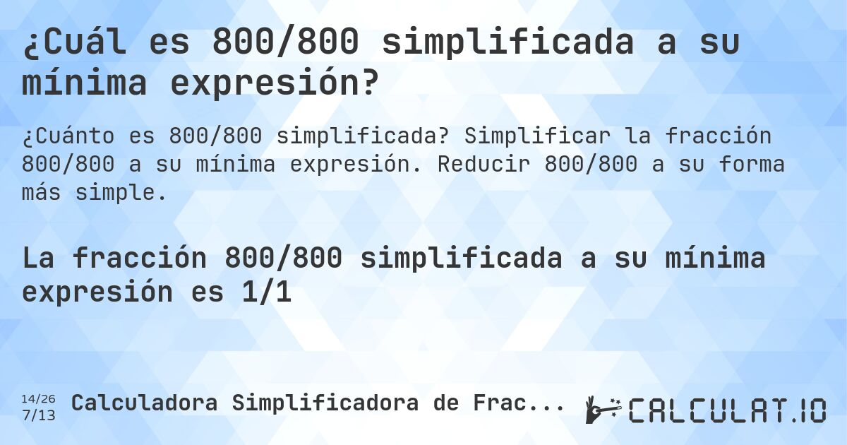 ¿Cuál es 800/800 simplificada a su mínima expresión?. Simplificar la fracción 800/800 a su mínima expresión. Reducir 800/800 a su forma más simple.