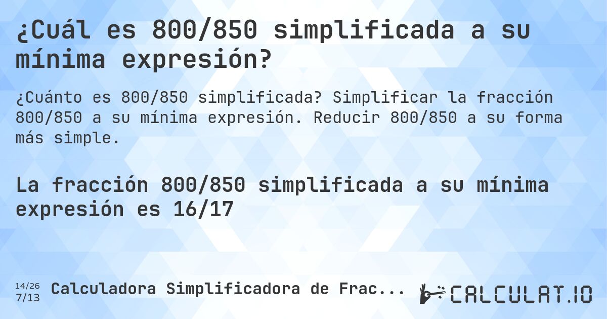 ¿Cuál es 800/850 simplificada a su mínima expresión?. Simplificar la fracción 800/850 a su mínima expresión. Reducir 800/850 a su forma más simple.