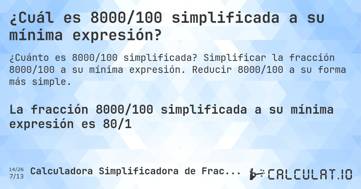 ¿Cuál es 8000/100 simplificada a su mínima expresión?. Simplificar la fracción 8000/100 a su mínima expresión. Reducir 8000/100 a su forma más simple.