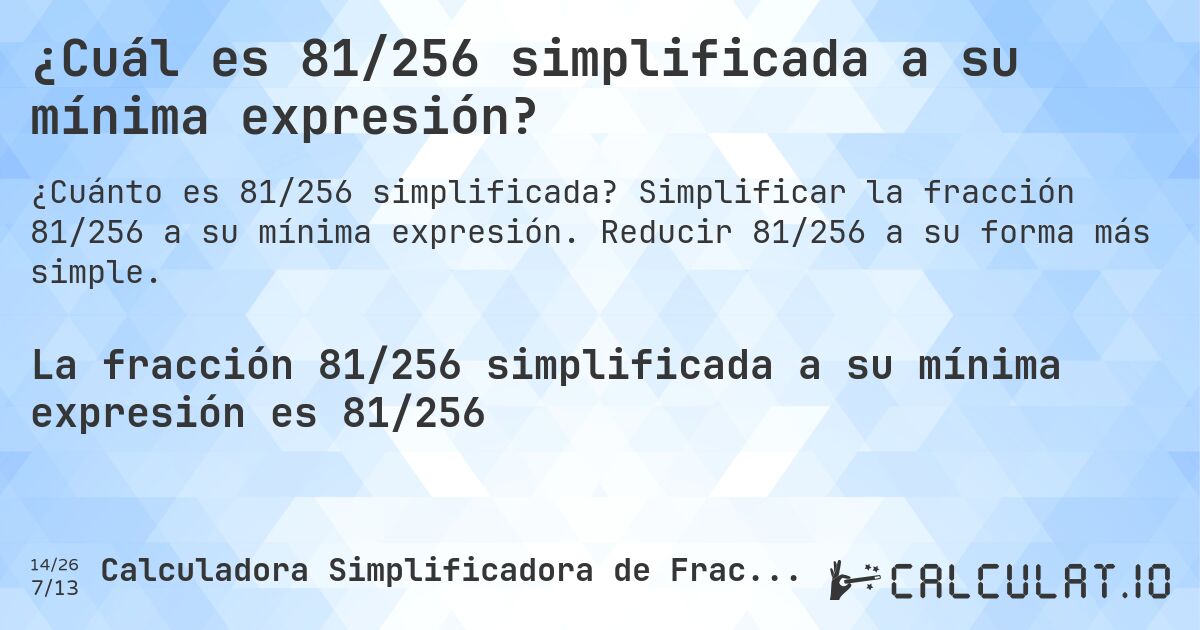 ¿Cuál es 81/256 simplificada a su mínima expresión?. Simplificar la fracción 81/256 a su mínima expresión. Reducir 81/256 a su forma más simple.