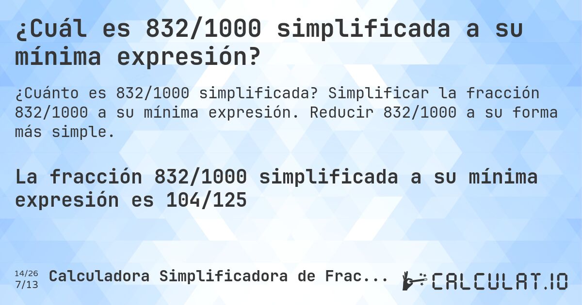 ¿Cuál es 832/1000 simplificada a su mínima expresión?. Simplificar la fracción 832/1000 a su mínima expresión. Reducir 832/1000 a su forma más simple.