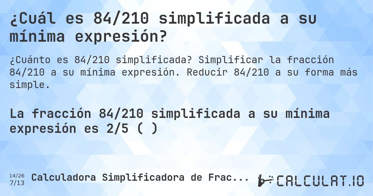 ¿Cuál es 84/210 simplificada a su mínima expresión?. Simplificar la fracción 84/210 a su mínima expresión. Reducir 84/210 a su forma más simple.