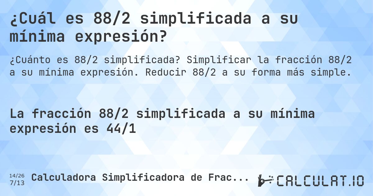 ¿Cuál es 88/2 simplificada a su mínima expresión?. Simplificar la fracción 88/2 a su mínima expresión. Reducir 88/2 a su forma más simple.