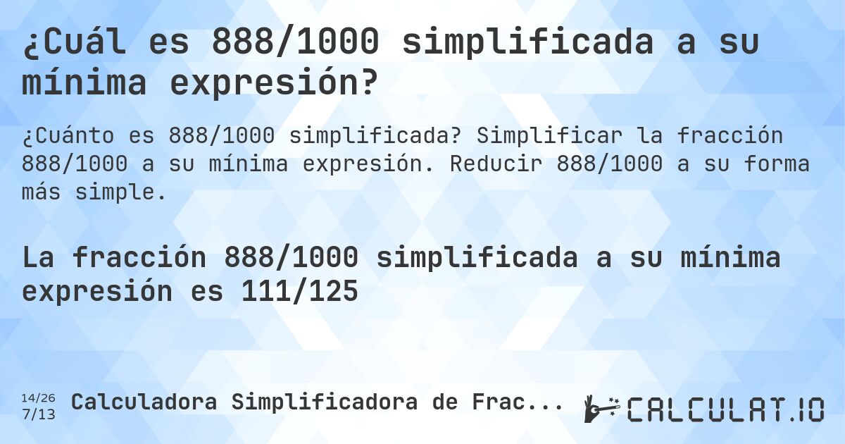 ¿Cuál es 888/1000 simplificada a su mínima expresión?. Simplificar la fracción 888/1000 a su mínima expresión. Reducir 888/1000 a su forma más simple.