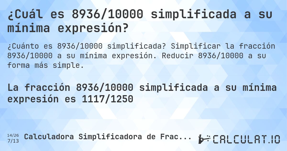 ¿Cuál es 8936/10000 simplificada a su mínima expresión?. Simplificar la fracción 8936/10000 a su mínima expresión. Reducir 8936/10000 a su forma más simple.