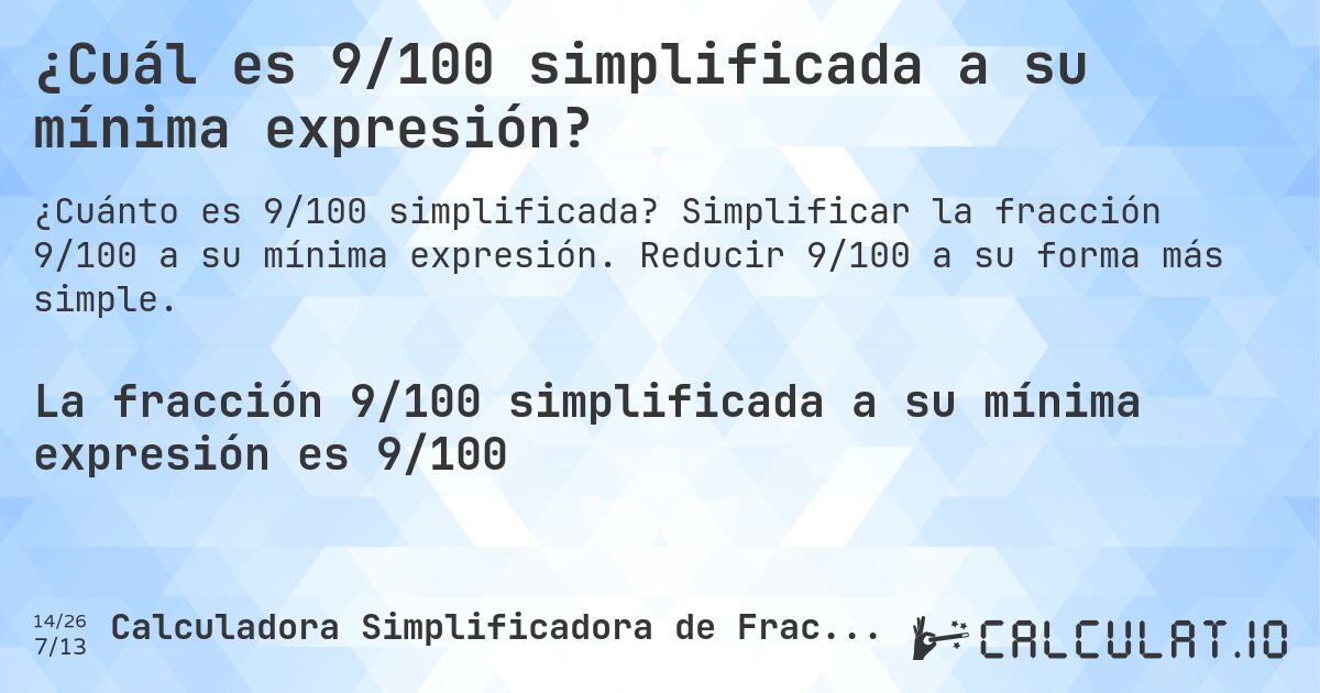¿Cuál es 9/100 simplificada a su mínima expresión?. Simplificar la fracción 9/100 a su mínima expresión. Reducir 9/100 a su forma más simple.