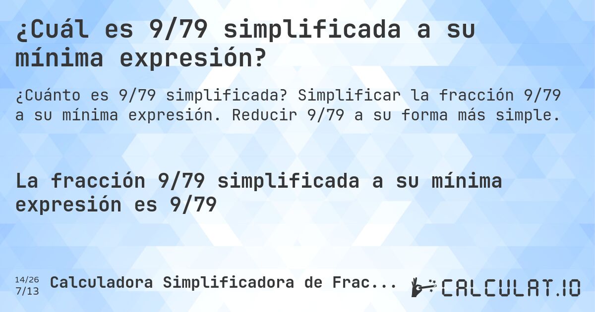 ¿Cuál es 9/79 simplificada a su mínima expresión?. Simplificar la fracción 9/79 a su mínima expresión. Reducir 9/79 a su forma más simple.