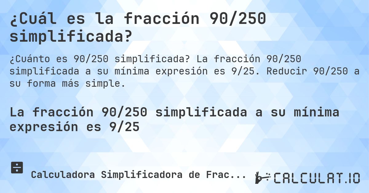 ¿Cuál es la fracción 90/250 simplificada?. La fracción 90/250 simplificada a su mínima expresión es 9/25. Reducir 90/250 a su forma más simple.