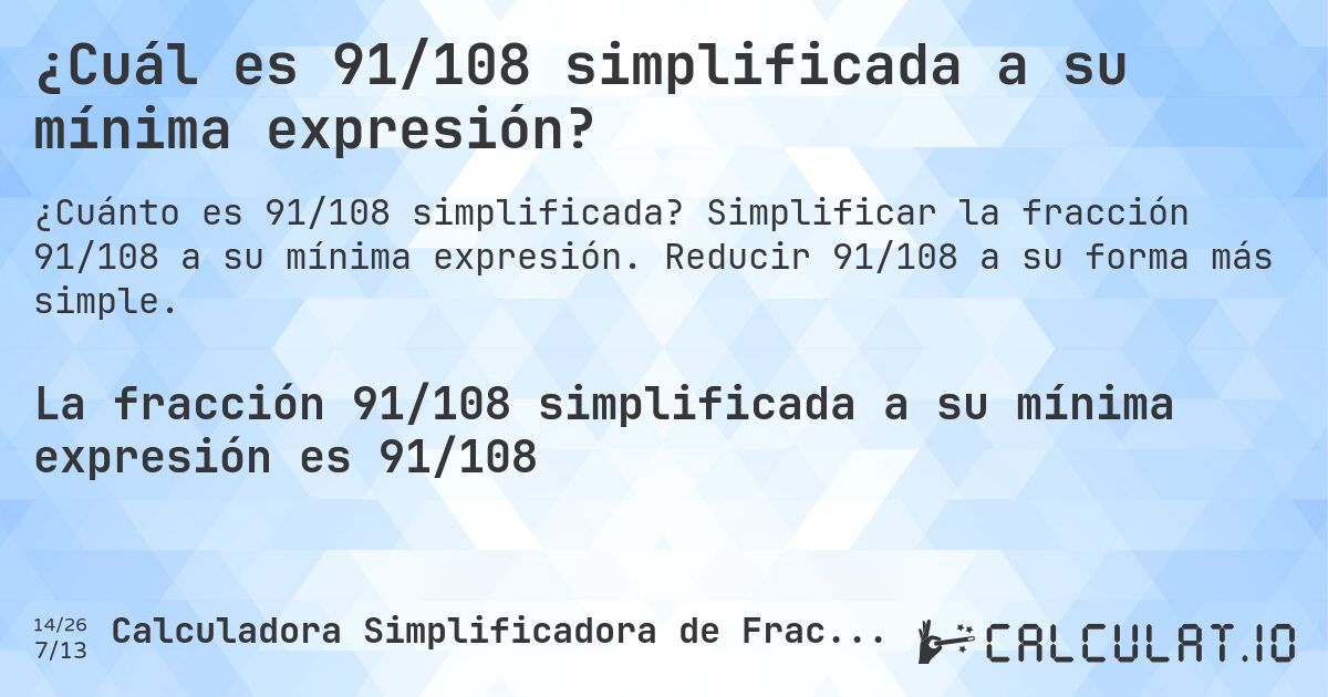 ¿Cuál es 91/108 simplificada a su mínima expresión?. Simplificar la fracción 91/108 a su mínima expresión. Reducir 91/108 a su forma más simple.