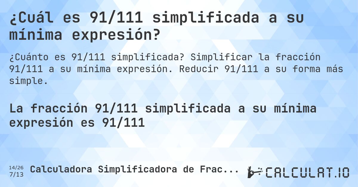 ¿Cuál es 91/111 simplificada a su mínima expresión?. Simplificar la fracción 91/111 a su mínima expresión. Reducir 91/111 a su forma más simple.