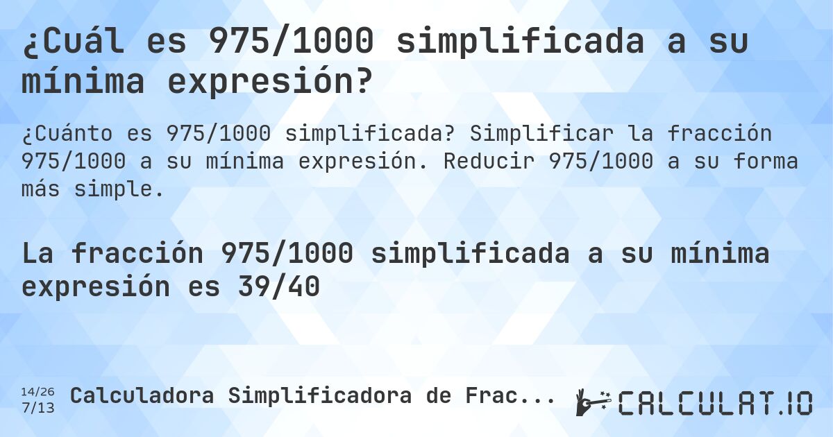 ¿Cuál es 975/1000 simplificada a su mínima expresión?. Simplificar la fracción 975/1000 a su mínima expresión. Reducir 975/1000 a su forma más simple.