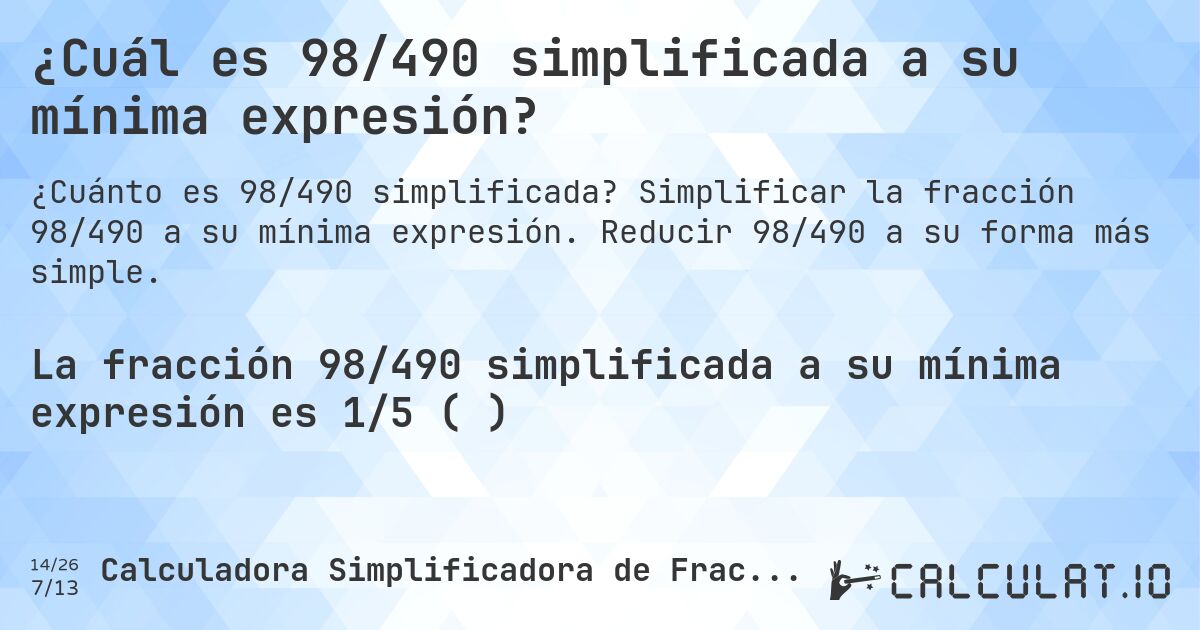 ¿Cuál es 98/490 simplificada a su mínima expresión?. Simplificar la fracción 98/490 a su mínima expresión. Reducir 98/490 a su forma más simple.