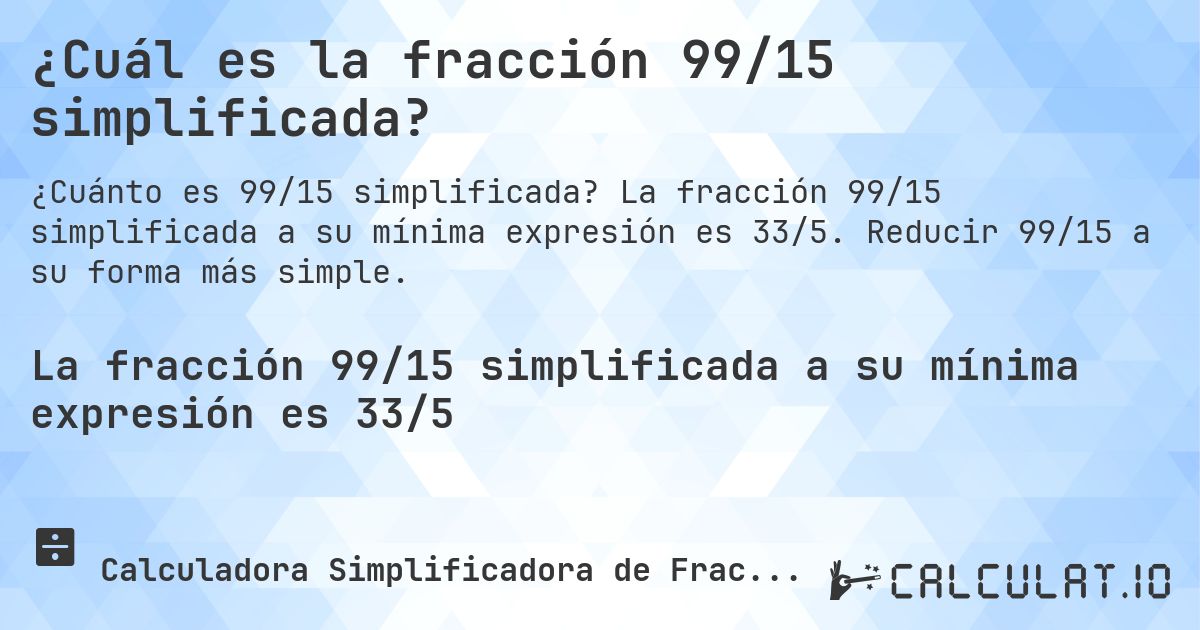 ¿Cuál es la fracción 99/15 simplificada?. La fracción 99/15 simplificada a su mínima expresión es 33/5. Reducir 99/15 a su forma más simple.