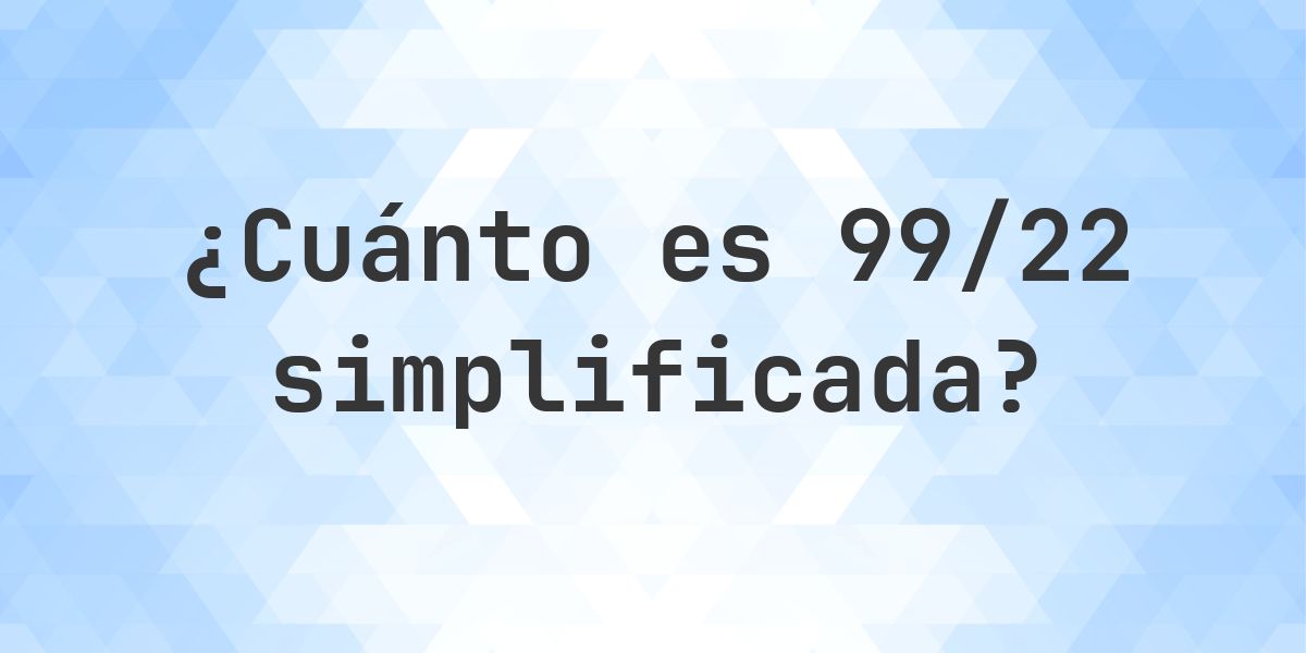 ¿Cuál es 99/22 simplificada a su mínima expresión? - Calculatio