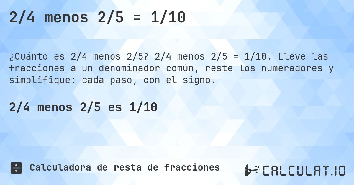 2/4 menos 2/5 = 1/10. 2/4 menos 2/5 = 1/10. Lleve las fracciones a un denominador común, reste los numeradores y simplifique: cada paso, con el signo.