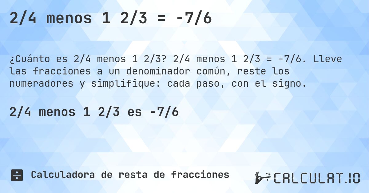 2/4 menos 1 2/3 = -7/6. 2/4 menos 1 2/3 = -7/6. Lleve las fracciones a un denominador común, reste los numeradores y simplifique: cada paso, con el signo.