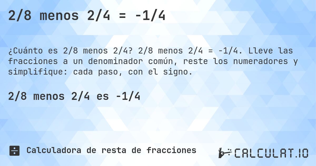 2/8 menos 2/4 = -1/4. 2/8 menos 2/4 = -1/4. Lleve las fracciones a un denominador común, reste los numeradores y simplifique: cada paso, con el signo.