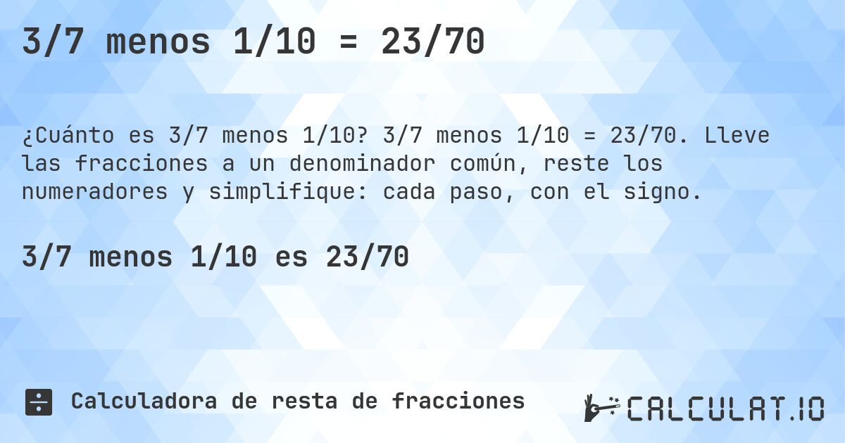 3/7 menos 1/10 = 23/70. 3/7 menos 1/10 = 23/70. Lleve las fracciones a un denominador común, reste los numeradores y simplifique: cada paso, con el signo.