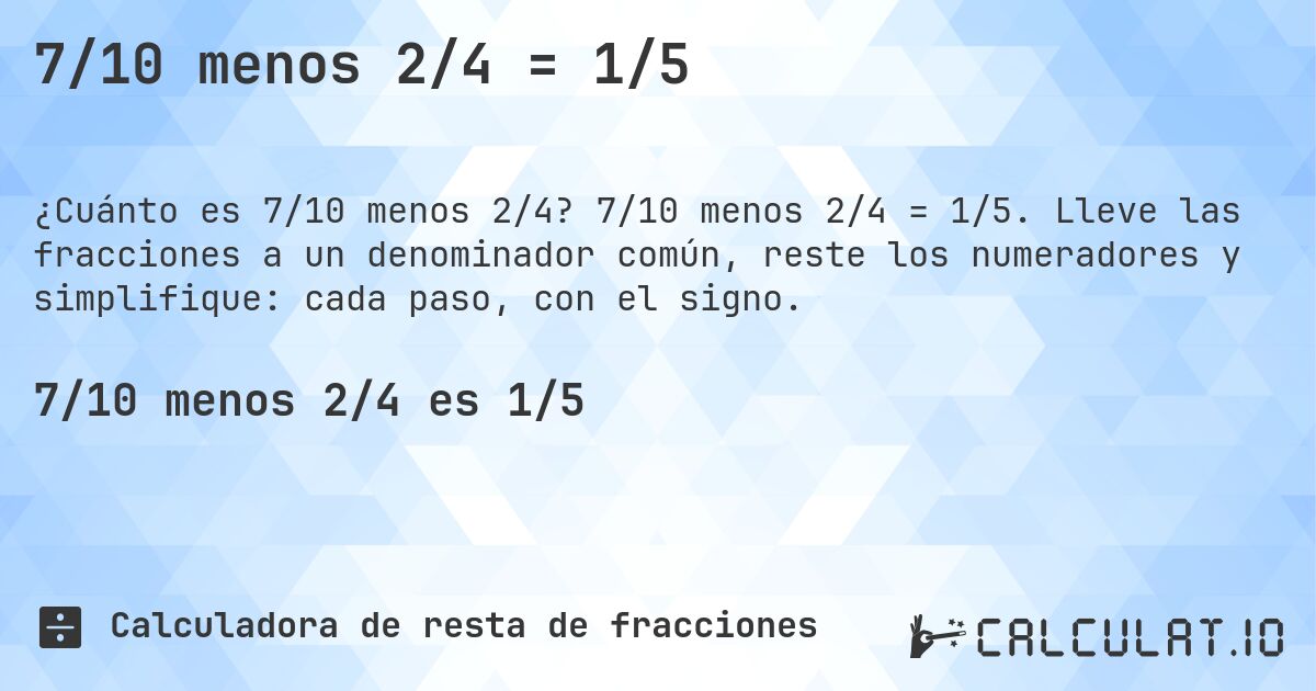7/10 menos 2/4 = 1/5. 7/10 menos 2/4 = 1/5. Lleve las fracciones a un denominador común, reste los numeradores y simplifique: cada paso, con el signo.